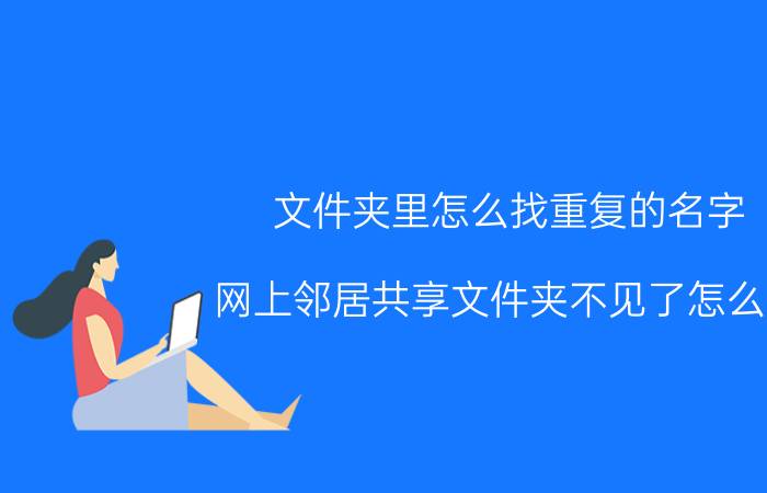 文件夹里怎么找重复的名字 网上邻居共享文件夹不见了怎么调？